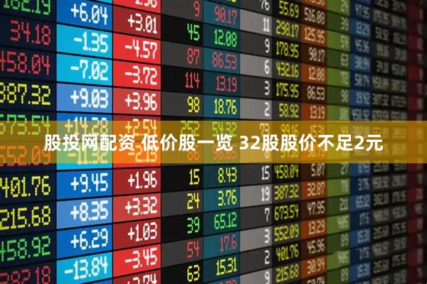 股投网配资 低价股一览 32股股价不足2元
