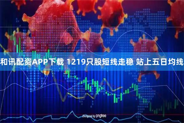和讯配资APP下载 1219只股短线走稳 站上五日均线
