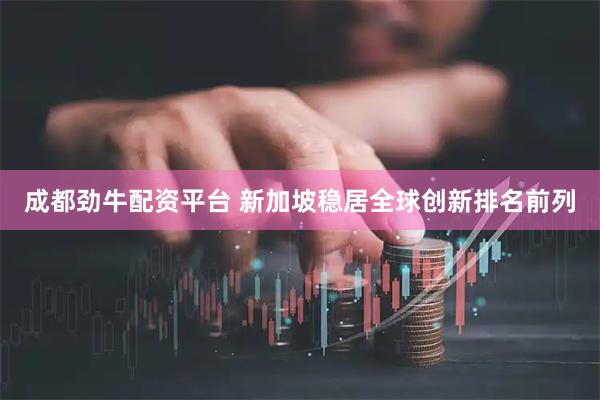 成都劲牛配资平台 新加坡稳居全球创新排名前列
