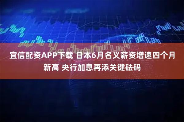 宜信配资APP下载 日本6月名义薪资增速四个月新高 央行加息再添关键砝码