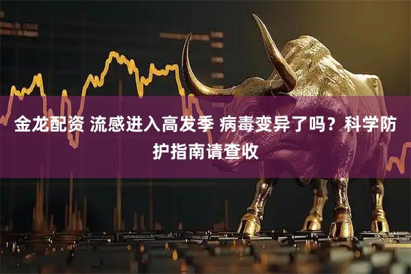 金龙配资 流感进入高发季 病毒变异了吗？科学防护指南请查收