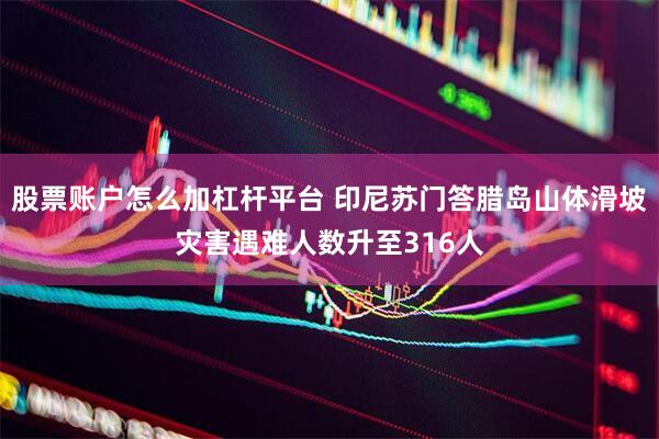 股票账户怎么加杠杆平台 印尼苏门答腊岛山体滑坡灾害遇难人数升至316人