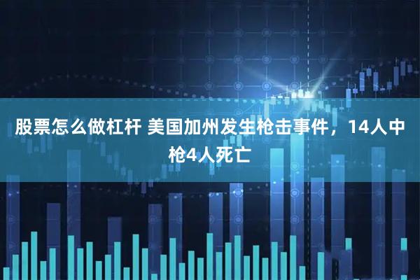 股票怎么做杠杆 美国加州发生枪击事件，14人中枪4人死亡