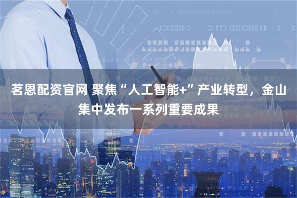 茗恩配资官网 聚焦“人工智能+”产业转型，金山集中发布一系列重要成果