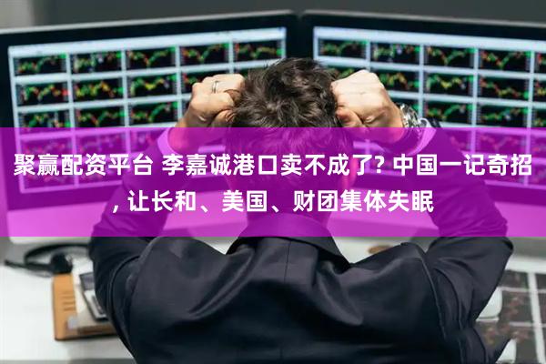 聚赢配资平台 李嘉诚港口卖不成了? 中国一记奇招, 让长和、美国、财团集体失眠