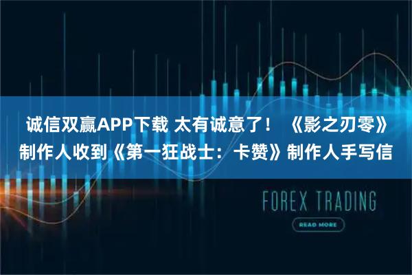 诚信双赢APP下载 太有诚意了！ 《影之刃零》制作人收到《第一狂战士：卡赞》制作人手写信