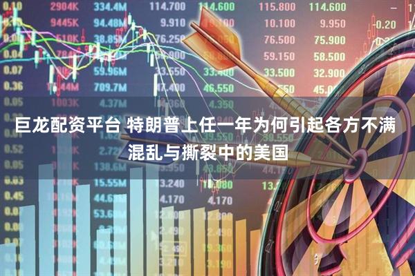 巨龙配资平台 特朗普上任一年为何引起各方不满 混乱与撕裂中的美国