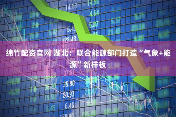 绵竹配资官网 湖北：联合能源部门打造“气象+能源”新样板