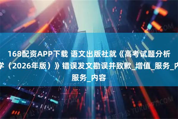 168配资APP下载 语文出版社就《高考试题分析数学（2026年版）》错误发文勘误并致歉_增值_服务_内容
