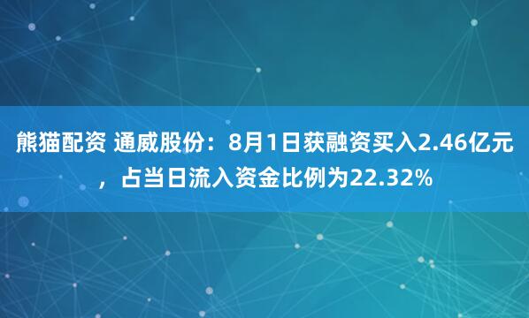 熊猫配资 通威股份：8月1日获融资买入2.46亿元，占当日流入资金比例为22.32%