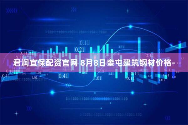 君润宜保配资官网 8月8日奎屯建筑钢材价格-