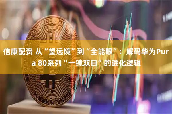 信康配资 从“望远镜”到“全能眼”：解码华为Pura 80系列“一镜双目”的进化逻辑