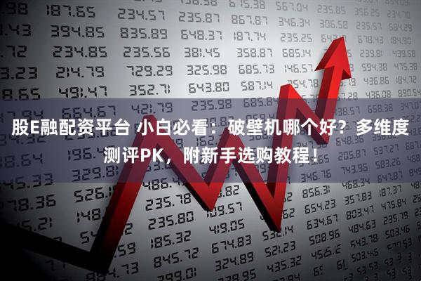 股E融配资平台 小白必看：破壁机哪个好？多维度测评PK，附新手选购教程！