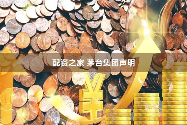 配资之家 茅台集团声明