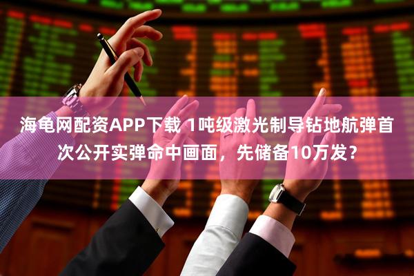海龟网配资APP下载 1吨级激光制导钻地航弹首次公开实弹命中画面，先储备10万发？